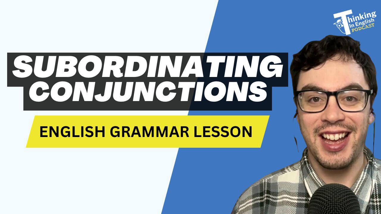 Subordinating Conjunctions - Thinking in English Grammar Podcast